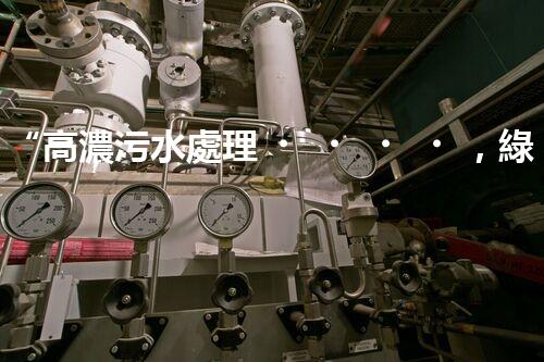 “高濃污水處理，綠色環(huán)保新篇章”